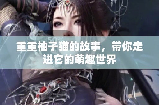 重重柚子猫的故事，带你走进它的萌趣世界