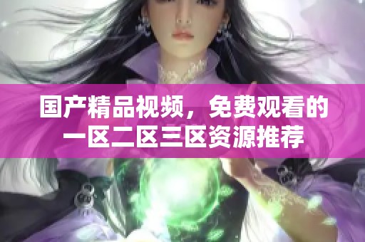 ****视频，免费观看的一区二区三区资源推荐