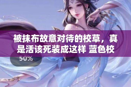 被抹布故意对待的校草，真是活该死装成这样 蓝色校园里的笑与泪