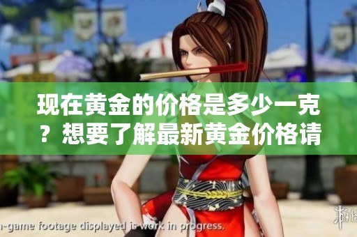 现在黄金的价格是多少一克？想要了解最新黄金价格请看这里！