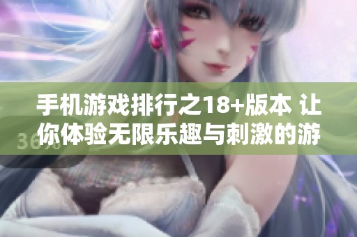手机游戏排行之18+版本 让你体验无限乐趣与刺激的游戏世界