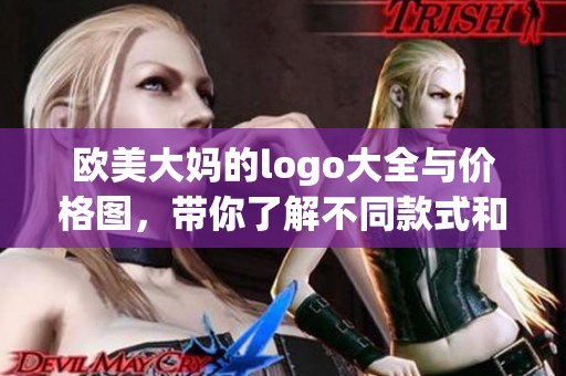 欧美大妈的logo大全与价格图，带你了解不同款式和价格信息