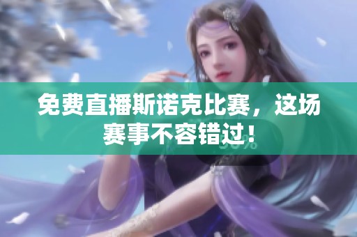 免费直播斯诺克比赛，这场赛事不容错过！