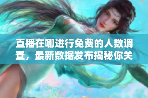 直播在哪进行免费的人数调查，最新数据发布揭秘你关注的数字