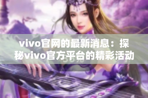 vivo官网的最新消息：探秘vivo官方平台的精彩活动与产品资讯