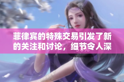 菲律宾的特殊交易引发了新的关注和讨论，细节令人深思