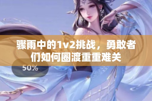 骤雨中的1v2挑战，勇敢者们如何圈渡重重难关