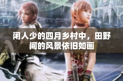 闲人少的四月乡村中，田野间的风景依旧如画