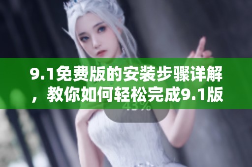 9.1免费版的安装步骤详解，教你如何轻松完成9.1版本的安装