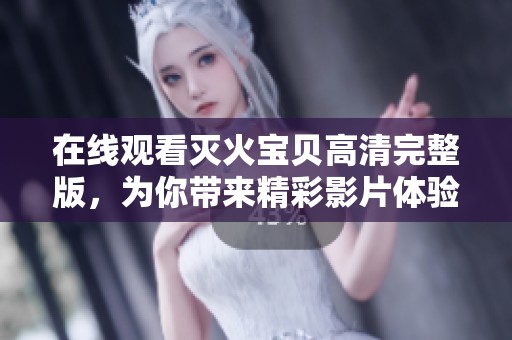 在线观看灭火宝贝高清完整版，为你带来精彩影片体验，快来观看吧