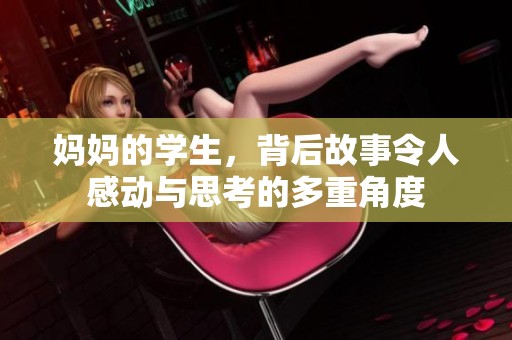妈妈的学生，背后故事令人感动与思考的多重角度