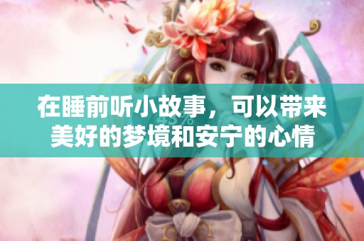在睡前听小故事，可以带来美好的梦境和安宁的心情
