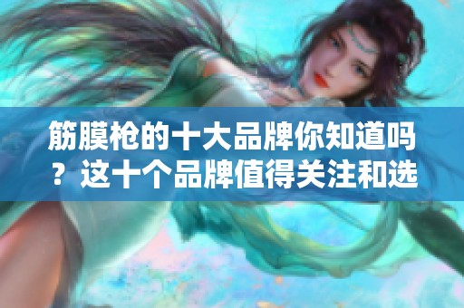 筋膜枪的十大品牌你知道吗？这十个品牌值得关注和选择！