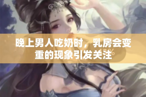 晚上男人吃奶时，乳房会变重的现象引发关注