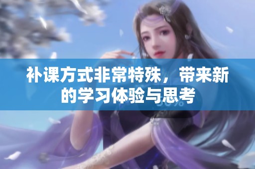 补课方式非常特殊，带来新的学习体验与思考