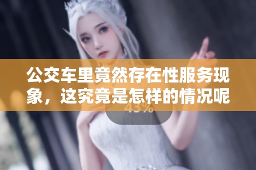 公交车里竟然存在性服务现象，这究竟是怎样的情况呢