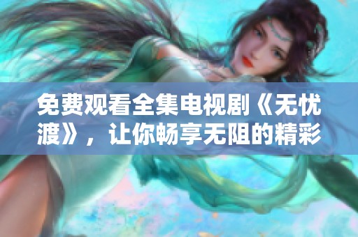 免费观看全集电视剧《无忧渡》，让你畅享无阻的精彩内容