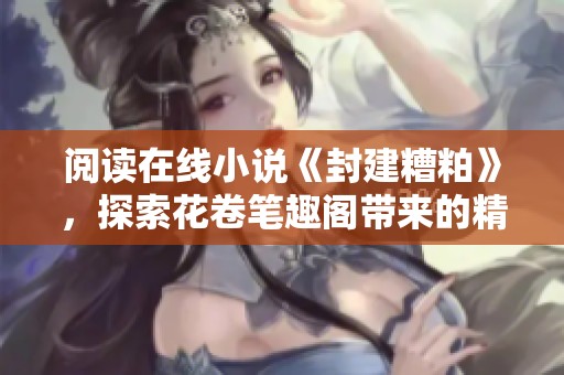 阅读在线小说《封建糟粕》，探索花卷笔趣阁带来的精彩故事