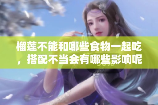 榴莲不能和哪些食物一起吃，搭配不当会有哪些影响呢