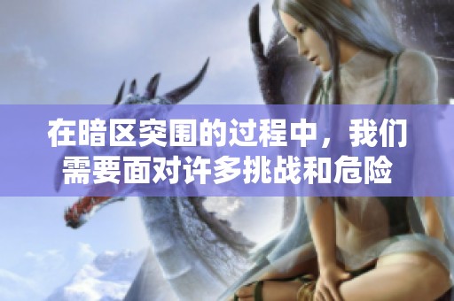 在暗区突围的过程中，我们需要面对许多挑战和危险