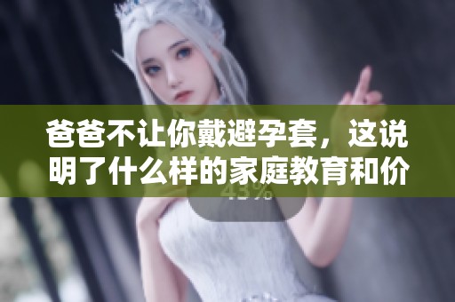 爸爸不让你戴避孕套，这说明了什么样的家庭教育和价值观呢