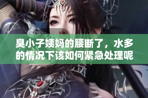 臭小子姨妈的腰断了，水多的情况下该如何紧急处理呢