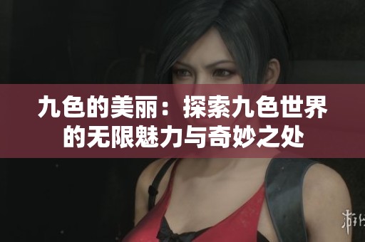 九色的美丽：探索九色世界的无限魅力与奇妙之处