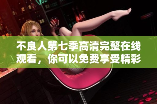 不良人第七季高清完整在线观看，你可以免费享受精彩内容！