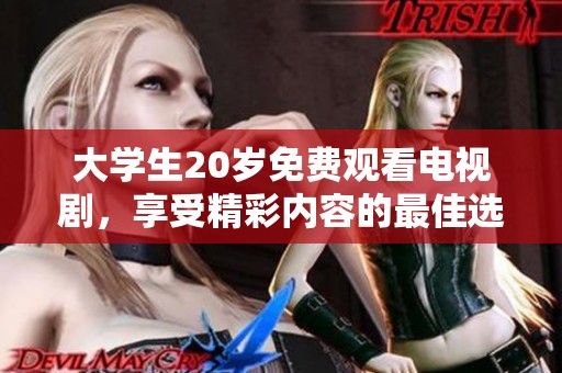 大学生20岁免费观看电视剧，享受精彩内容的最佳选择