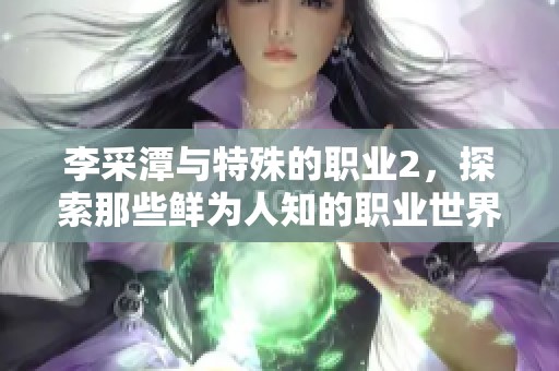 李采潭与特殊的职业2，探索那些鲜为人知的职业世界