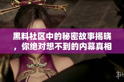 黑料社区中的秘密故事揭晓，你绝对想不到的内幕真相！