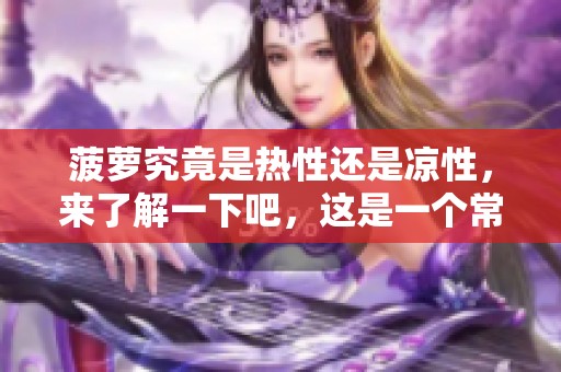 菠萝究竟是热性还是凉性，来了解一下吧，这是一个常见问题。