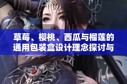 草莓、樱桃、西瓜与榴莲的通用包装盒设计理念探讨与创意展示