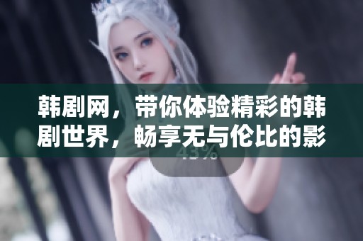 韩剧网，带你体验精彩的韩剧世界，畅享无与伦比的影视盛宴！