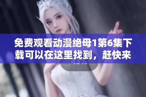 免费观看动漫绝母1第6集下载可以在这里找到，赶快来享受吧！
