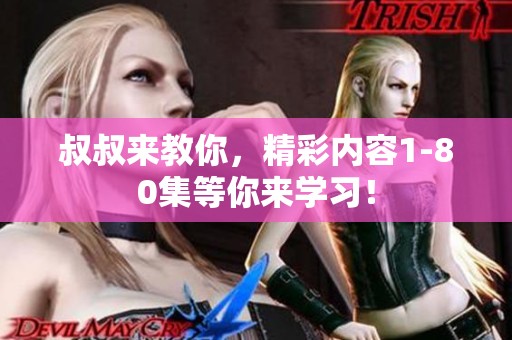 叔叔来教你，精彩内容1-80集等你来学习！