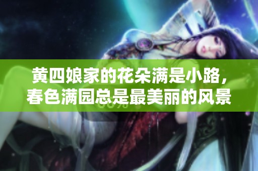 黄四娘家的花朵满是小路，春色满园总是最美丽的风景