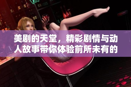 美剧的天堂，精彩剧情与动人故事带你体验前所未有的视听盛宴。