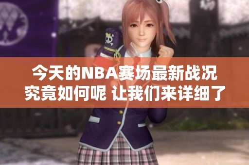 今天的NBA赛场最新战况究竟如何呢 让我们来详细了解一下吧