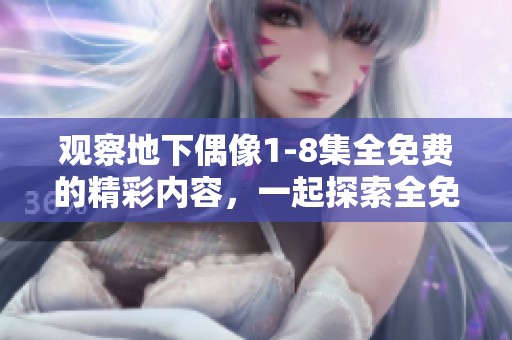 观察地下偶像1-8集全免费的精彩内容，一起探索全免费系列的魅力吧