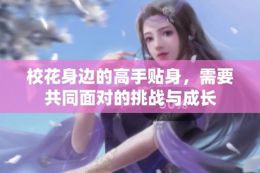 校花身边的高手贴身，需要共同面对的挑战与成长