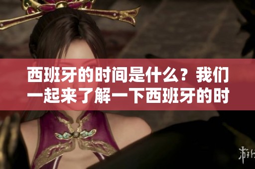 西班牙的时间是什么？我们一起来了解一下西班牙的时间情况吧