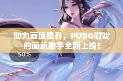 助力画质提升，PUBG游戏的画质助手全新上线！