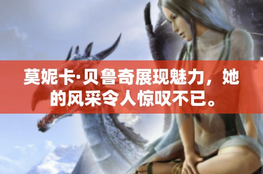 莫妮卡·贝鲁奇展现魅力，她的风采令人惊叹不已。