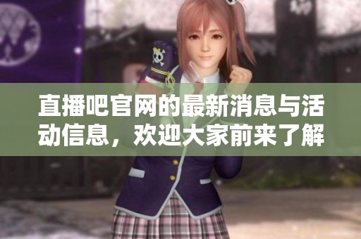 直播吧官网的最新消息与活动信息，欢迎大家前来了解和参与！
