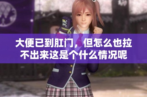 大便已到肛门，但怎么也拉不出来这是个什么情况呢