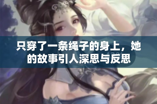 只穿了一条绳子的身上，她的故事引人深思与反思