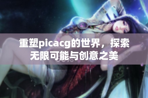 重塑picacg的世界，探索无限可能与创意之美