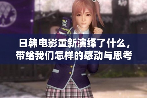 日韩电影重新演绎了什么，带给我们怎样的感动与思考呢