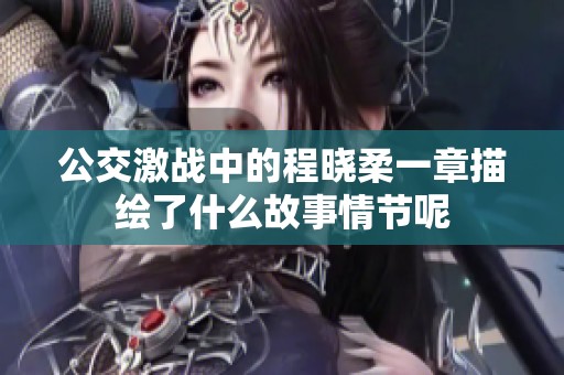 公交激战中的程晓柔一章描绘了什么故事情节呢